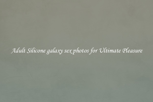 Adult Silicone galaxy sex photos for Ultimate Pleasure