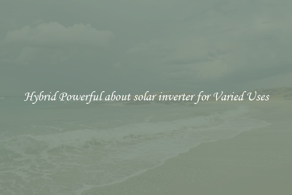 Hybrid Powerful about solar inverter for Varied Uses