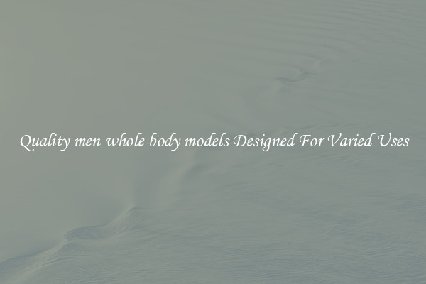 Quality men whole body models Designed For Varied Uses