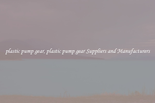plastic pump gear, plastic pump gear Suppliers and Manufacturers