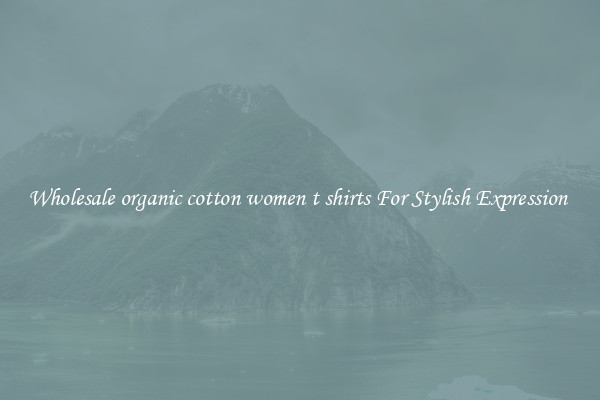 Wholesale organic cotton women t shirts For Stylish Expression 