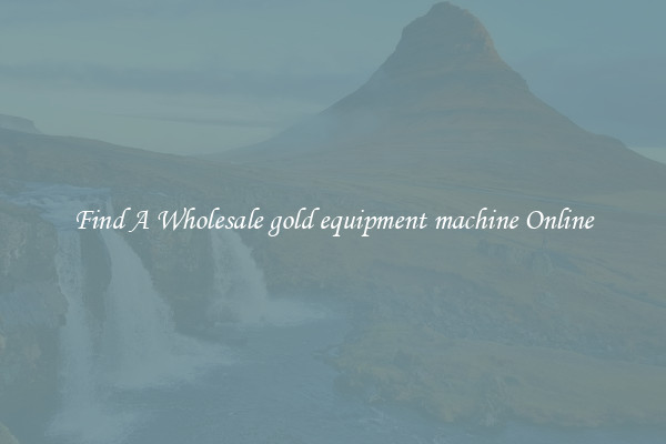 Find A Wholesale gold equipment machine Online