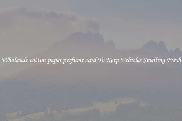 Wholesale cotton paper perfume card To Keep Vehicles Smelling Fresh