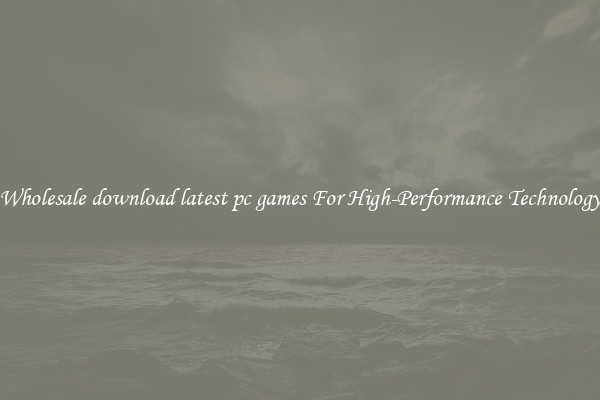 Wholesale download latest pc games For High-Performance Technology