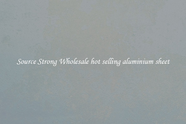 Source Strong Wholesale hot selling aluminium sheet