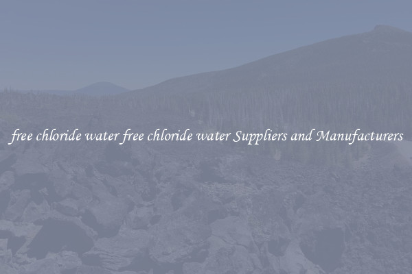 free chloride water free chloride water Suppliers and Manufacturers