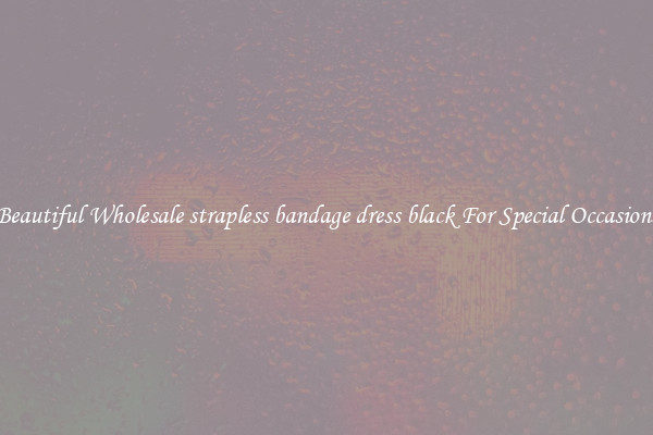 Beautiful Wholesale strapless bandage dress black For Special Occasions