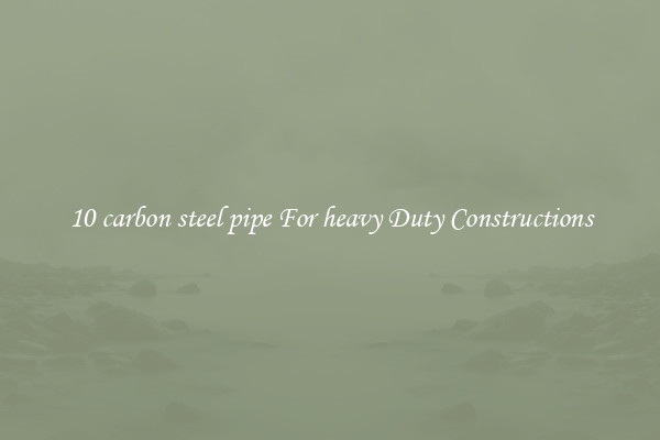 10 carbon steel pipe For heavy Duty Constructions