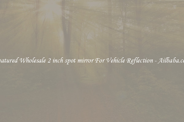 Featured Wholesale 2 inch spot mirror For Vehicle Reflection - Ailbaba.com