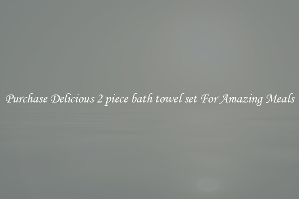 Purchase Delicious 2 piece bath towel set For Amazing Meals