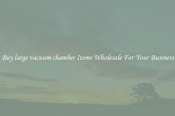 Buy large vacuum chamber Items Wholesale For Your Business