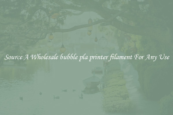 Source A Wholesale bubble pla printer filament For Any Use