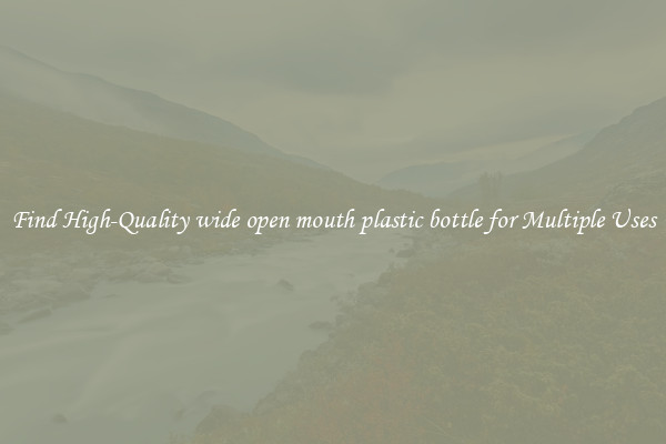 Find High-Quality wide open mouth plastic bottle for Multiple Uses