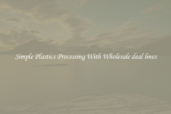 Simple Plastics Processing With Wholesale deal lines