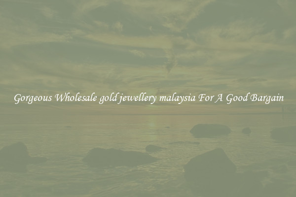 Gorgeous Wholesale gold jewellery malaysia For A Good Bargain