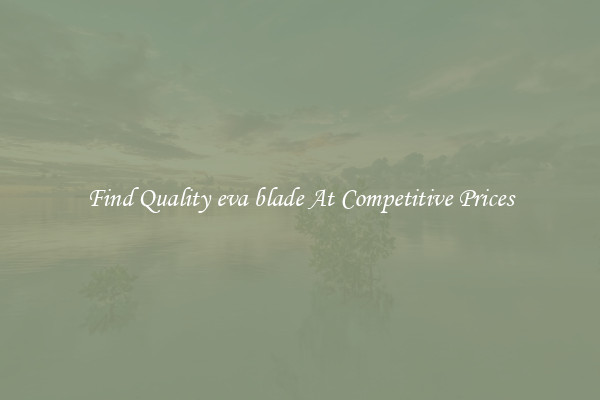 Find Quality eva blade At Competitive Prices