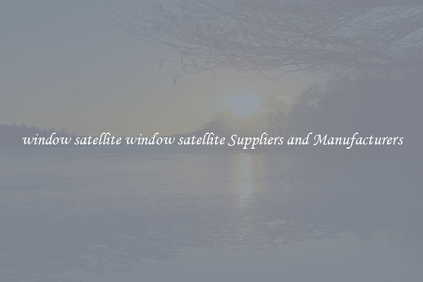 window satellite window satellite Suppliers and Manufacturers