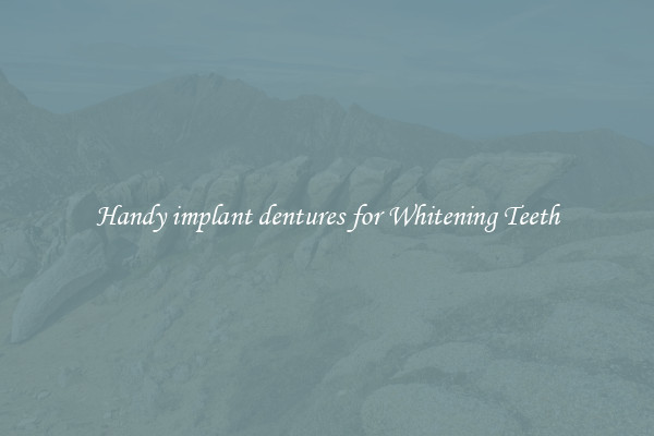 Handy implant dentures for Whitening Teeth