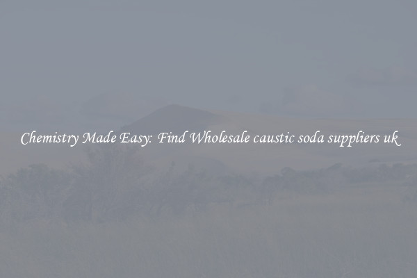 Chemistry Made Easy: Find Wholesale caustic soda suppliers uk