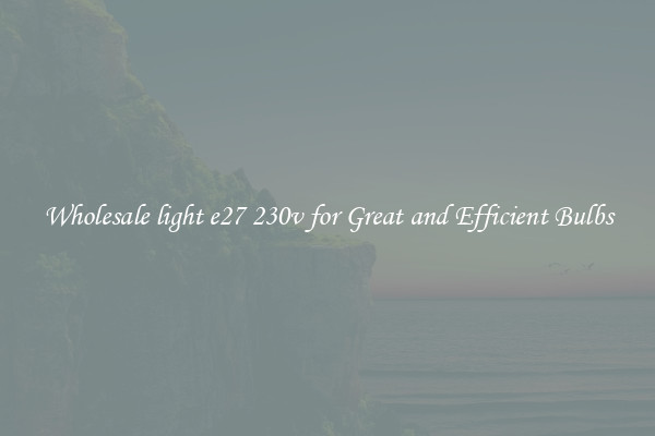 Wholesale light e27 230v for Great and Efficient Bulbs