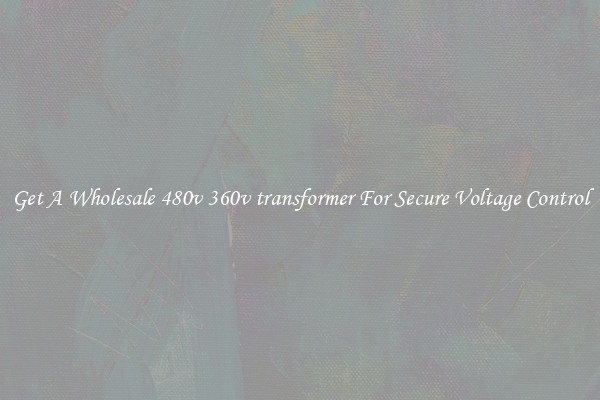 Get A Wholesale 480v 360v transformer For Secure Voltage Control