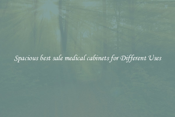 Spacious best sale medical cabinets for Different Uses