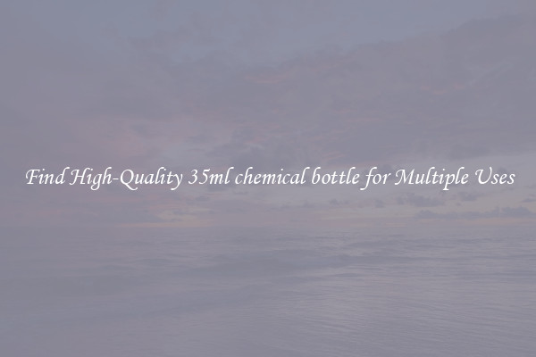 Find High-Quality 35ml chemical bottle for Multiple Uses