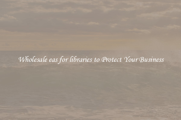 Wholesale eas for libraries to Protect Your Business