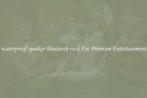 waterproof speaker bluetooth rock For Premium Entertainment