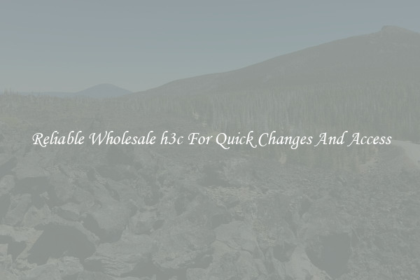 Reliable Wholesale h3c For Quick Changes And Access