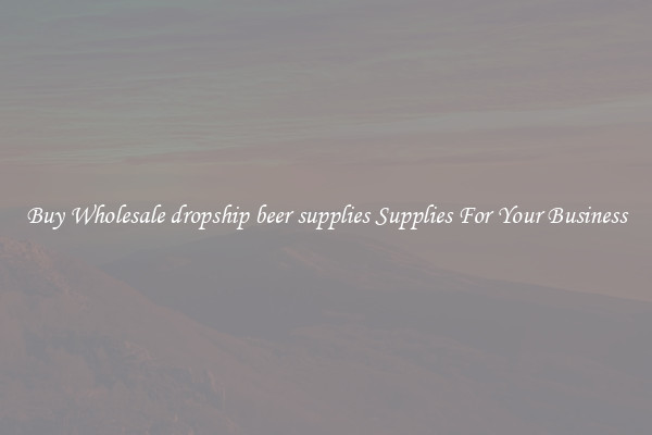 Buy Wholesale dropship beer supplies Supplies For Your Business