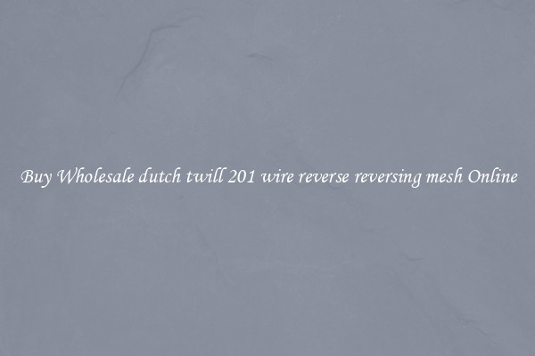 Buy Wholesale dutch twill 201 wire reverse reversing mesh Online