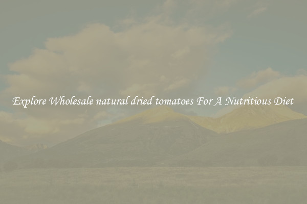 Explore Wholesale natural dried tomatoes For A Nutritious Diet 