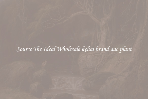 Source The Ideal Wholesale kehai brand aac plant