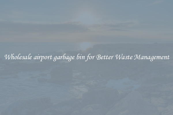 Wholesale airport garbage bin for Better Waste Management