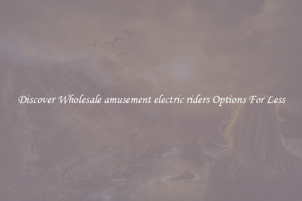 Discover Wholesale amusement electric riders Options For Less